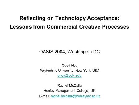 Reflecting on Technology Acceptance: Lessons from Commercial Creative Processes OASIS 2004, Washington DC Oded Nov Polytechnic University, New York, USA.