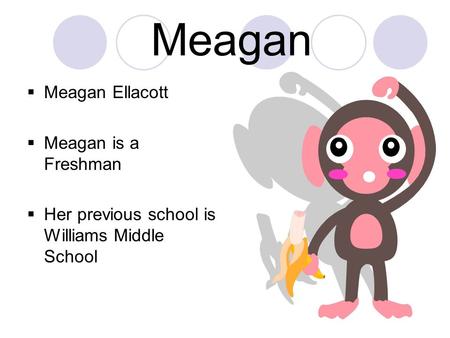 Meagan  Meagan Ellacott  Meagan is a Freshman  Her previous school is Williams Middle School.