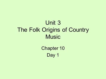 Unit 3 The Folk Origins of Country Music Chapter 10 Day 1.