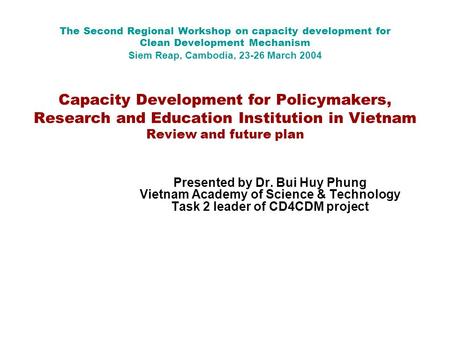 The Second Regional Workshop on capacity development for Clean Development Mechanism Siem Reap, Cambodia, 23-26 March 2004 Capacity Development for Policymakers,