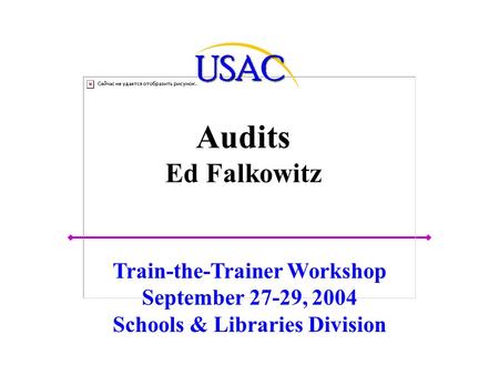 Audits Ed Falkowitz Train-the-Trainer Workshop September 27-29, 2004 Schools & Libraries Division.