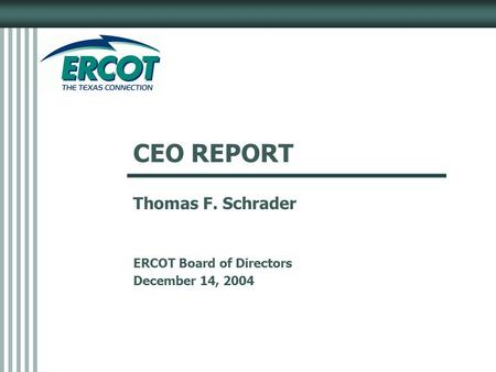 CEO REPORT Thomas F. Schrader ERCOT Board of Directors December 14, 2004.