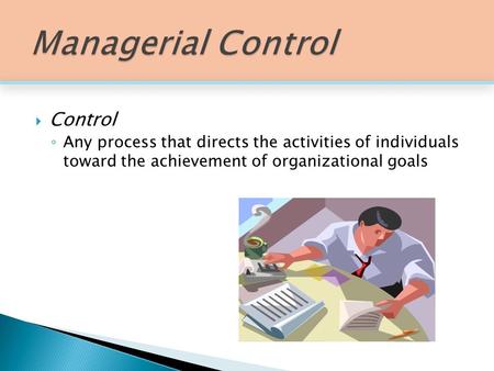  Control ◦ Any process that directs the activities of individuals toward the achievement of organizational goals.