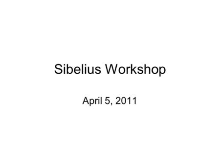 Sibelius Workshop April 5, 2011. Overview: Sibelius “thought” process Sibelius shortcuts Sibelius handbook and projects (Sibelius beginners should work.