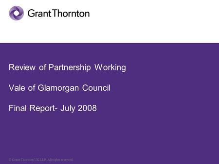 © Grant Thornton UK LLP. All rights reserved. Review of Partnership Working Vale of Glamorgan Council Final Report- July 2008.