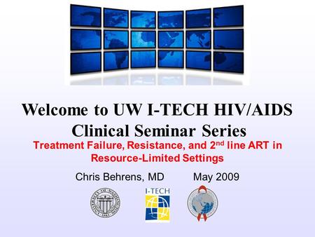 Welcome to UW I-TECH HIV/AIDS Clinical Seminar Series Treatment Failure, Resistance, and 2 nd line ART in Resource-Limited Settings Chris Behrens, MD May.