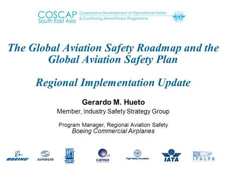 The Global Aviation Safety Roadmap and the Global Aviation Safety Plan Regional Implementation Update Gerardo M. Hueto Member, Industry Safety Strategy.