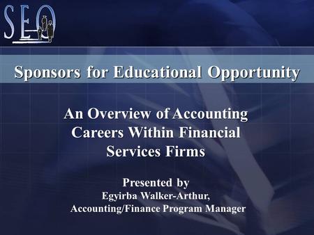 An Overview of Accounting Careers Within Financial Services Firms Presented by Egyirba Walker-Arthur, Accounting/Finance Program Manager Sponsors for Educational.