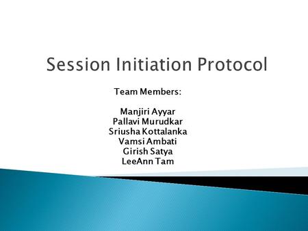 Session Initiation Protocol Team Members: Manjiri Ayyar Pallavi Murudkar Sriusha Kottalanka Vamsi Ambati Girish Satya LeeAnn Tam.