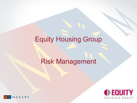 Equity Housing Group Risk Management. 05 August 2002 © MazarsEquity Housing Group: Risk Management 2 Agenda Introduction: what is Risk Management? The.