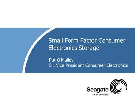 Small Form Factor Consumer Electronics Storage Pat O’Malley Sr. Vice President Consumer Electronics.