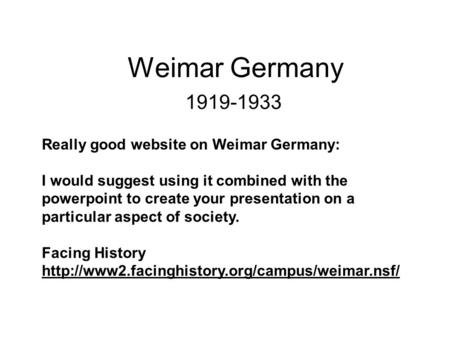 Weimar Germany 1919-1933 Really good website on Weimar Germany: I would suggest using it combined with the powerpoint to create your presentation on a.