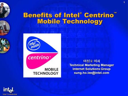 Intel Confidential 1 Benefits of Intel ® Centrino ™ Mobile Technology 이성호 이사 Technical Marketing Manager Internet Solutions Group