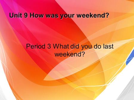 Unit 9 How was your weekend? Period 3 What did you do last weekend?