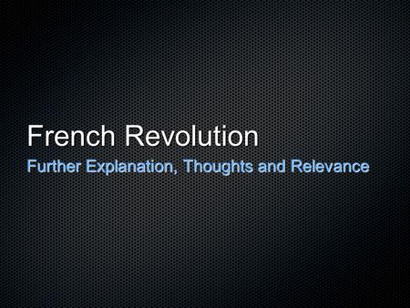 French Revolution Further Explanation, Thoughts and Relevance.