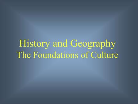 History and Geography The Foundations of Culture.