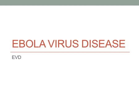 EBOLA VIRUS DISEASE EVD. KEY FACTS WHO Facts Sheet – Updated April 2014.