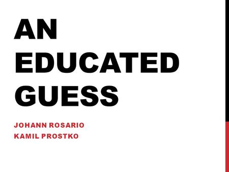 AN EDUCATED GUESS JOHANN ROSARIO KAMIL PROSTKO. TABLE OF CONTENTS Open letter Euler’s Method Basic Integration Rules and Integrating By Parts Series and.