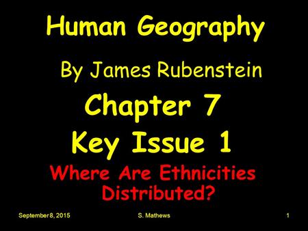 September 8, 2015S. Mathews1 Human Geography By James Rubenstein Chapter 7 Key Issue 1 Where Are Ethnicities Distributed?