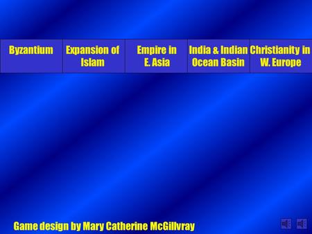 ByzantiumExpansion of Islam Empire in E. Asia India & Indian Ocean Basin Christianity in W. Europe Game design by Mary Catherine McGillvray.
