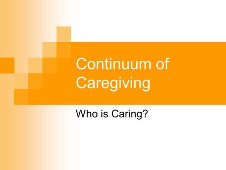 Continuum of Caregiving Who is Caring?. Caregiving in the U.S. 2004 National Alliance for Caregiving and AARP.