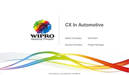 © 2012 WIPRO LTD | WWW.WIPRO.COM | CONFIDENTIAL 1 CX In Automotive Satish Chowdary Project Manager Sule Klein Solution Architect.