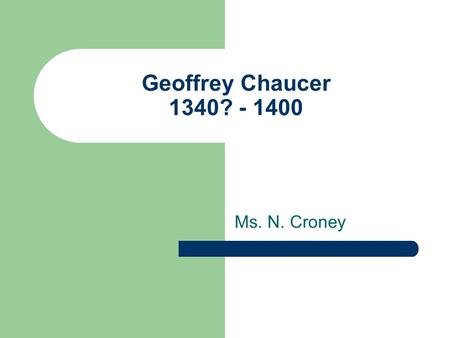 Geoffrey Chaucer 1340? - 1400 Ms. N. Croney. Geoffrey Chaucer.