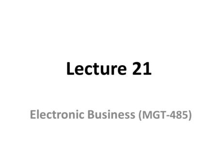 Lecture 21 Electronic Business (MGT-485). Recap – Lecture 20 Vision Mission Goals and Objectives.