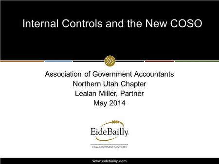 Www.eidebailly.com Association of Government Accountants Northern Utah Chapter Lealan Miller, Partner May 2014 Internal Controls and the New COSO.