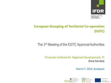 European Grouping of Territorial Co-operation (EGTC) The 3 rd Meeting of the EGTC Approval Authorities Financial Institute for Regional Development, PI.