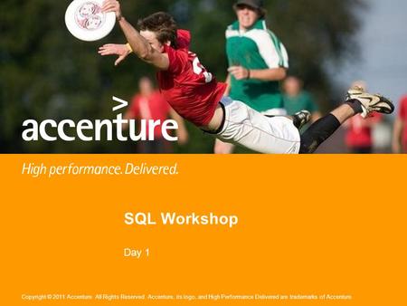 Copyright © 2011 Accenture All Rights Reserved. Accenture, its logo, and High Performance Delivered are trademarks of Accenture. SQL Workshop Day 1.
