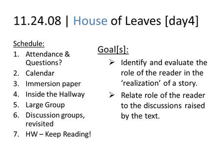 11.24.08 | House of Leaves [day4] Schedule: 1.Attendance & Questions? 2.Calendar 3.Immersion paper 4.Inside the Hallway 5.Large Group 6.Discussion groups,