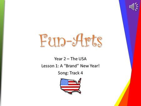 Fun-Arts Year 2 – The USA Lesson 1: A “Brand” New Year! Song: Track 4.