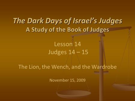 The Dark Days of Israel’s Judges A Study of the Book of Judges The Dark Days of Israel’s Judges A Study of the Book of Judges Lesson 14 Judges 14 – 15.