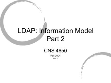 LDAP: Information Model Part 2 CNS 4650 Fall 2004 Rev. 2.