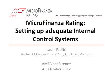 MicroFinanza Rating: Setting up adequate Internal Control Systems Laura Profiri Regional Manager Central Asia, Russia and Caucaus AMFA conference 4-5 October.