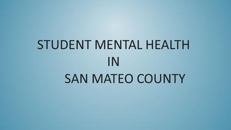 STUDENT MENTAL HEALTH IN SAN MATEO COUNTY. FIRST SOME NATIONAL DATA Of children ages 9 to 17, 21% have diagnosable mental or addictive disorder that causes.