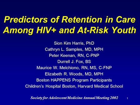 1 Predictors of Retention in Care Among HIV+ and At-Risk Youth Sion Kim Harris, PhD Cathryn L. Samples, MD, MPH Peter Keenan, RN, C-PNP Durrell J. Fox,