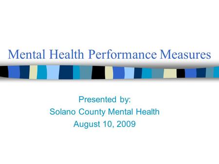 Mental Health Performance Measures Presented by: Solano County Mental Health August 10, 2009.