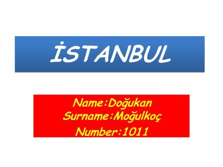 Name:Doğukan Surname:Moğulkoç Number:1011 İSTANBUL.