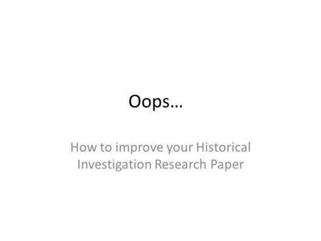 Oops… How to improve your Historical Investigation Research Paper.
