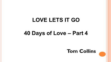 LOVE LETS IT GO 40 Days of Love – Part 4 Tom Collins.