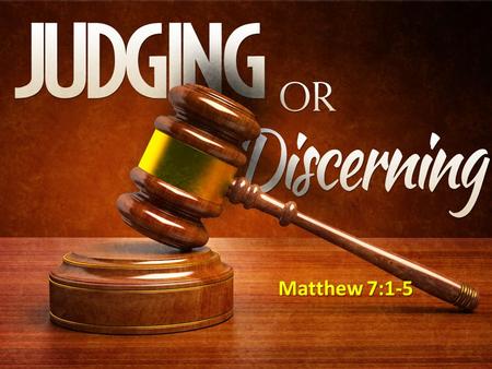Matthew 7:1-5. “Judge”: discern, discriminate, distinguish, decide, etc. Philippians 1:9-10 - And this I pray, that your love may abound still more and.