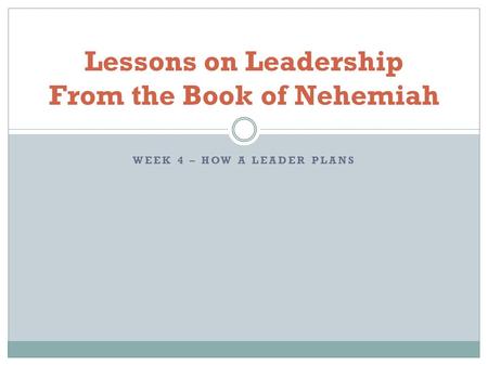 WEEK 4 – HOW A LEADER PLANS Lessons on Leadership From the Book of Nehemiah.