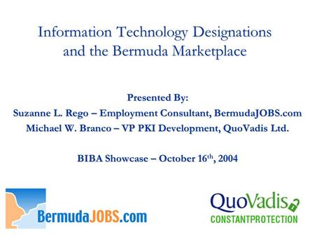 Presented By: Suzanne L. Rego – Employment Consultant, BermudaJOBS.com Michael W. Branco – VP PKI Development, QuoVadis Ltd. BIBA Showcase – October 16.