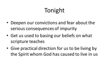Tonight Deepen our convictions and fear about the serious consequences of impurity Get us used to basing our beliefs on what scripture teaches Give practical.