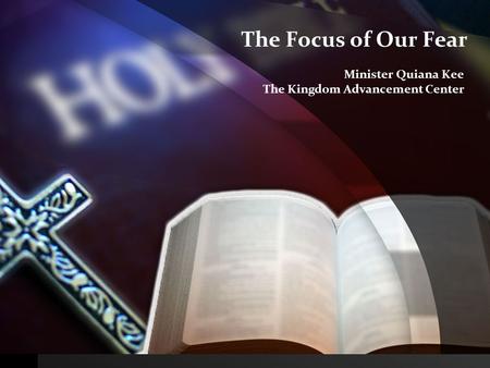 The Focus of Our Fear Minister Quiana Kee The Kingdom Advancement Center.