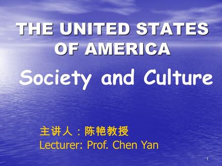 1 THE UNITED STATES OF AMERICA Society and Culture 主讲人：陈艳教授 Lecturer: Prof. Chen Yan.