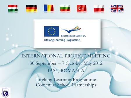 Lifelong Learning Programme Comenius School Partnerships INTERNATIONAL PROJECT MEETING 30 September – 7 October May 2012 IASY, ROMANIA.
