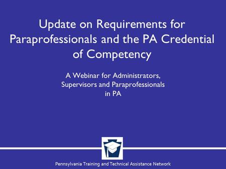 Pennsylvania Training and Technical Assistance Network Update on Requirements for Paraprofessionals and the PA Credential of Competency A Webinar for Administrators,